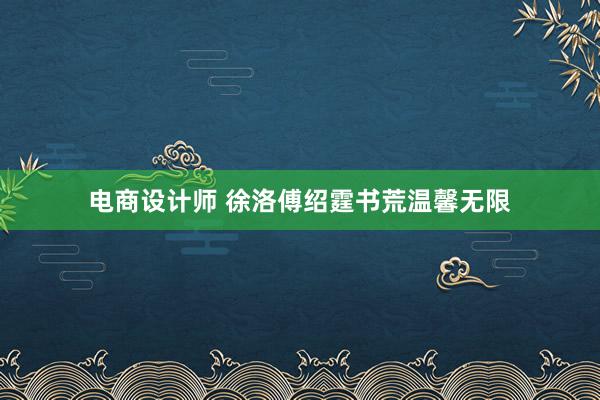 电商设计师 徐洛傅绍霆书荒温馨无限