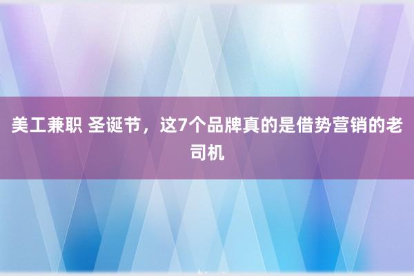 美工兼职 圣诞节，这7个品牌真的是借势营销的老司机