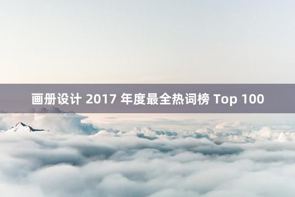 画册设计 2017 年度最全热词榜 Top 100