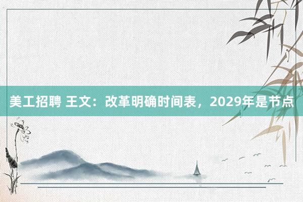 美工招聘 王文：改革明确时间表，2029年是节点