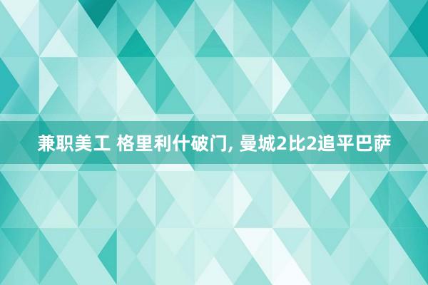 兼职美工 格里利什破门, 曼城2比2追平巴萨