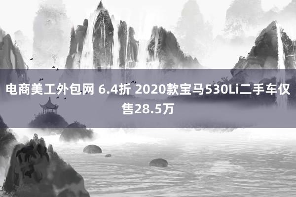 电商美工外包网 6.4折 2020款宝马530Li二手车仅售28.5万