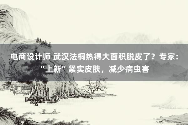 电商设计师 武汉法桐热得大面积脱皮了？专家：“上新”紧实皮肤，减少病虫害