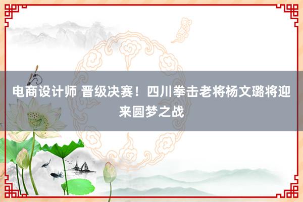 电商设计师 晋级决赛！四川拳击老将杨文璐将迎来圆梦之战