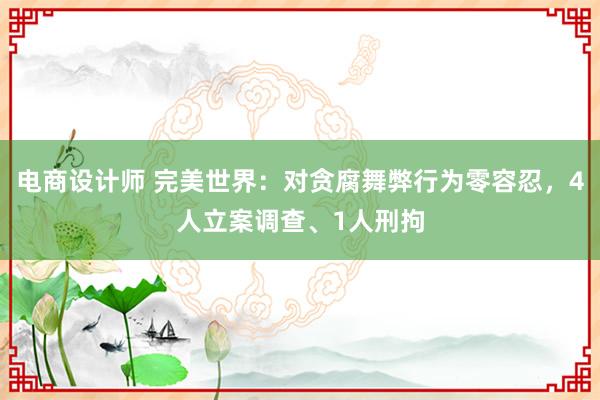 电商设计师 完美世界：对贪腐舞弊行为零容忍，4人立案调查、1人刑拘