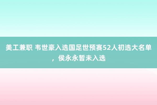 美工兼职 韦世豪入选国足世预赛52人初选大名单，侯永永暂未入选