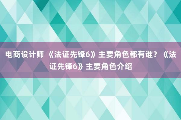 电商设计师 《法证先锋6》主要角色都有谁？《法证先锋6》主要角色介绍