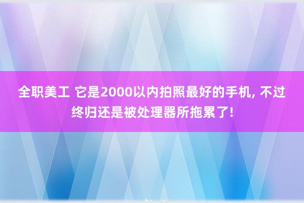 全职美工 它是2000以内拍照最好的手机, 不过终归还是被处理器所拖累了!