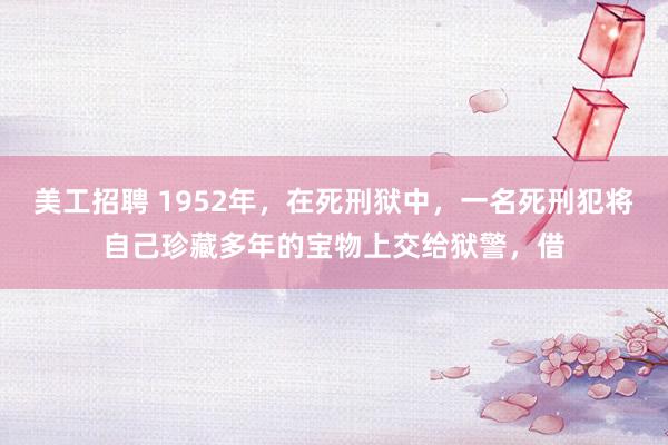 美工招聘 1952年，在死刑狱中，一名死刑犯将自己珍藏多年的宝物上交给狱警，借