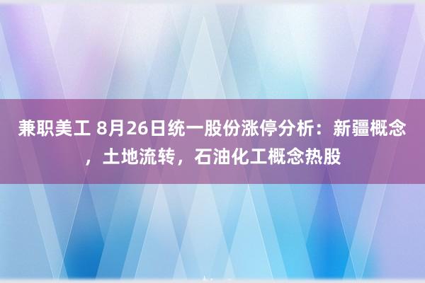 兼职美工 8月26日统一股份涨停分析：新疆概念，土地流转，石油化工概念热股