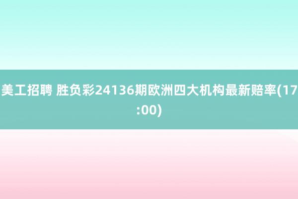 美工招聘 胜负彩24136期欧洲四大机构最新赔率(17:00)