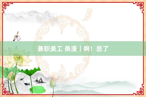 兼职美工 条漫｜啊！悲了