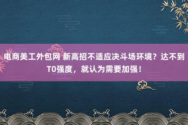 电商美工外包网 新高招不适应决斗场环境？达不到T0强度，就认为需要加强！