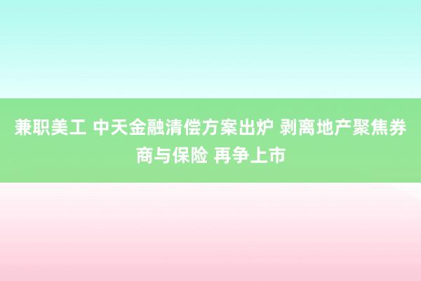 兼职美工 中天金融清偿方案出炉 剥离地产聚焦券商与保险 再争上市